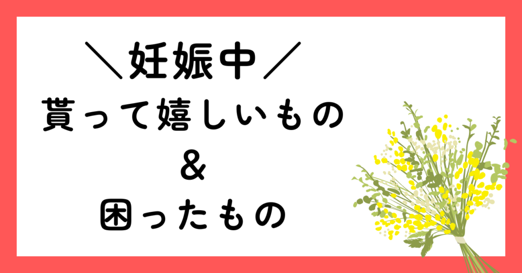 妊娠中貰ってうれしいもの＆困ったもの